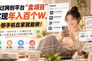 通过网创平台“卖项目”实现年入百个W，一部手机在家就能做！【揭秘】