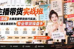 主播带货实战班ZB，全流程主播直播带货技巧实战，从普通主播进阶为专业带货操盘手