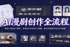 AI漫剧创作全流程：剧本分镜资产制作，实操2D3D仿真人漫剧，配音剪辑接单运营全链路