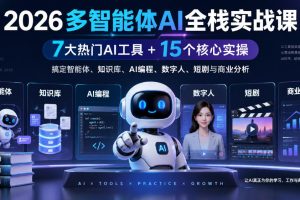2026多智能体AI全栈实战课｜7大热门AI工具+15个核心实操，搞定智能体、知识库、AI编程、数字人、短剧与商业分析