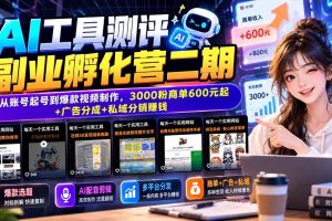 (20800期)AI工具测评副业孵化营二期:从账号起号到爆款视频制作,3000粉商单600元起+广告分成+私域分销赚钱