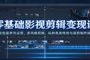 零基础影视剪辑变现课：账号包装养号运营，多风格剪辑，玩转各类特效与混剪制作技巧