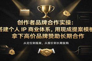 创作者品牌合作实操：搭建个人IP商业体系，用现成提案模板，拿下高价品牌赞助长期合作