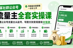 某社群公众号流量主全套实操课，零基础也能跟着一步步上手，打通公众号流量主从起号、写图文到变现提现全链路