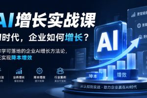 AI增长实战课，AI时代，企业如何增长？教你学可落地的企业AI增长方法论，真正实现降本增效