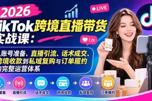 (20898期)2026TikTok跨境直播带货实战课:从账号准备、直播引流、话术成交、跨境收款到私域复购与订单履约的完整运营体系
